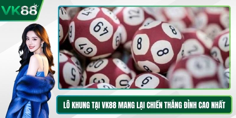 Lô Khung Tại VK88 Mang Lại Chiến Thắng Đỉnh Cao Nhất